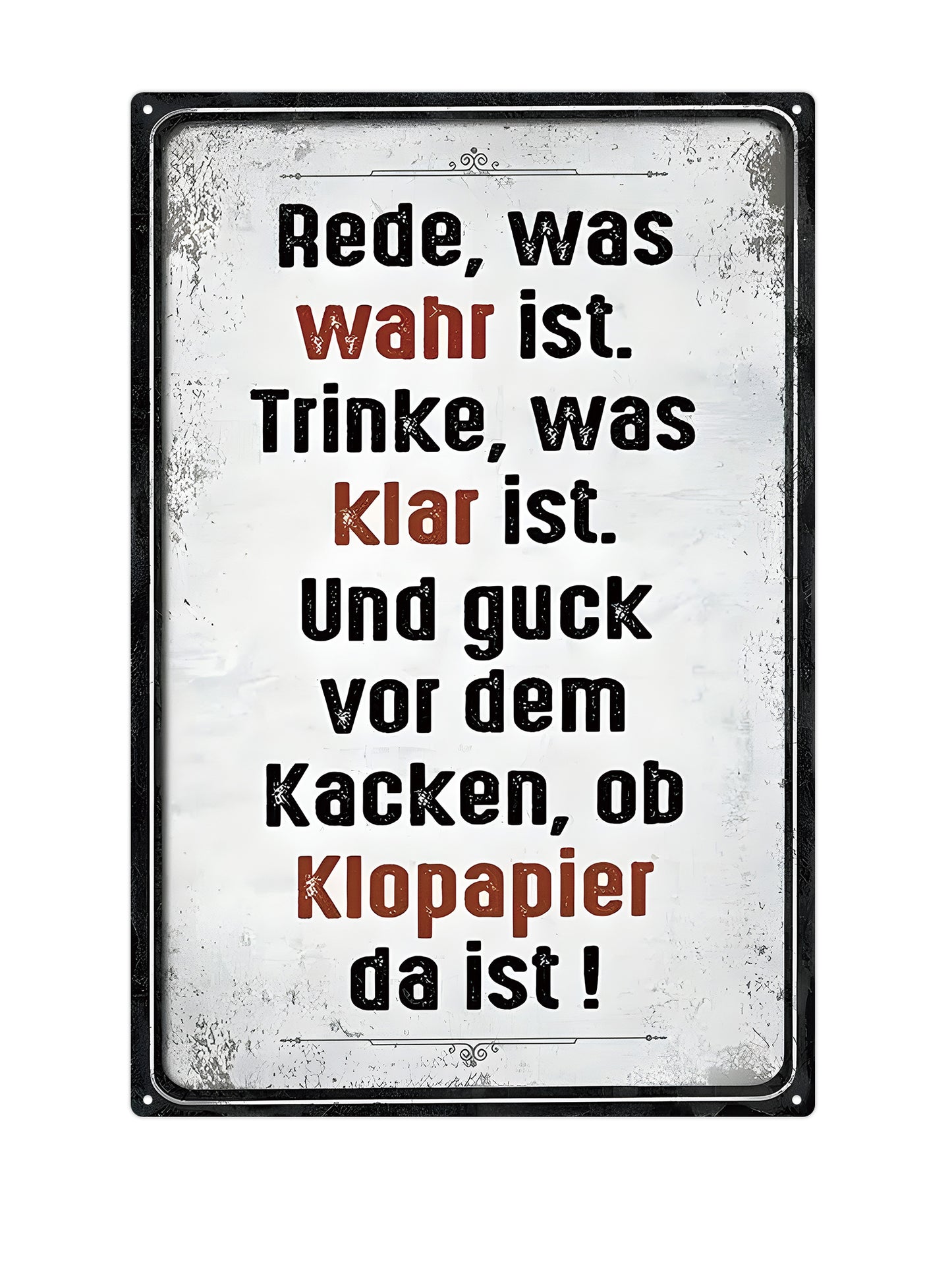 Rede, was wahr ist. Trinke, was klar ist. Und guck vor dem, Kacken, ob Klopapier da ist!
