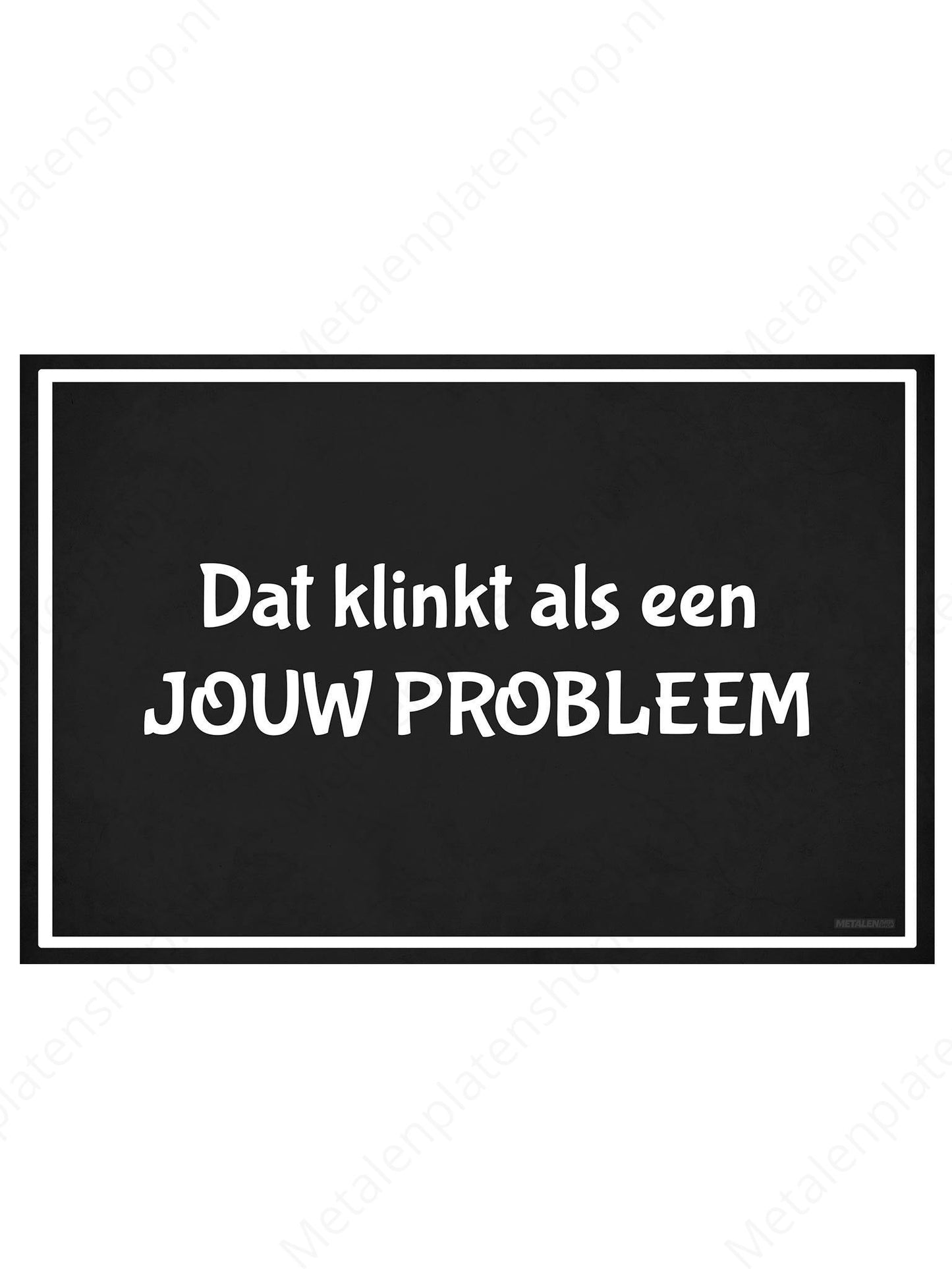 Dat klinkt als een JOUW PROBLEEM - Metalen Wandbord
