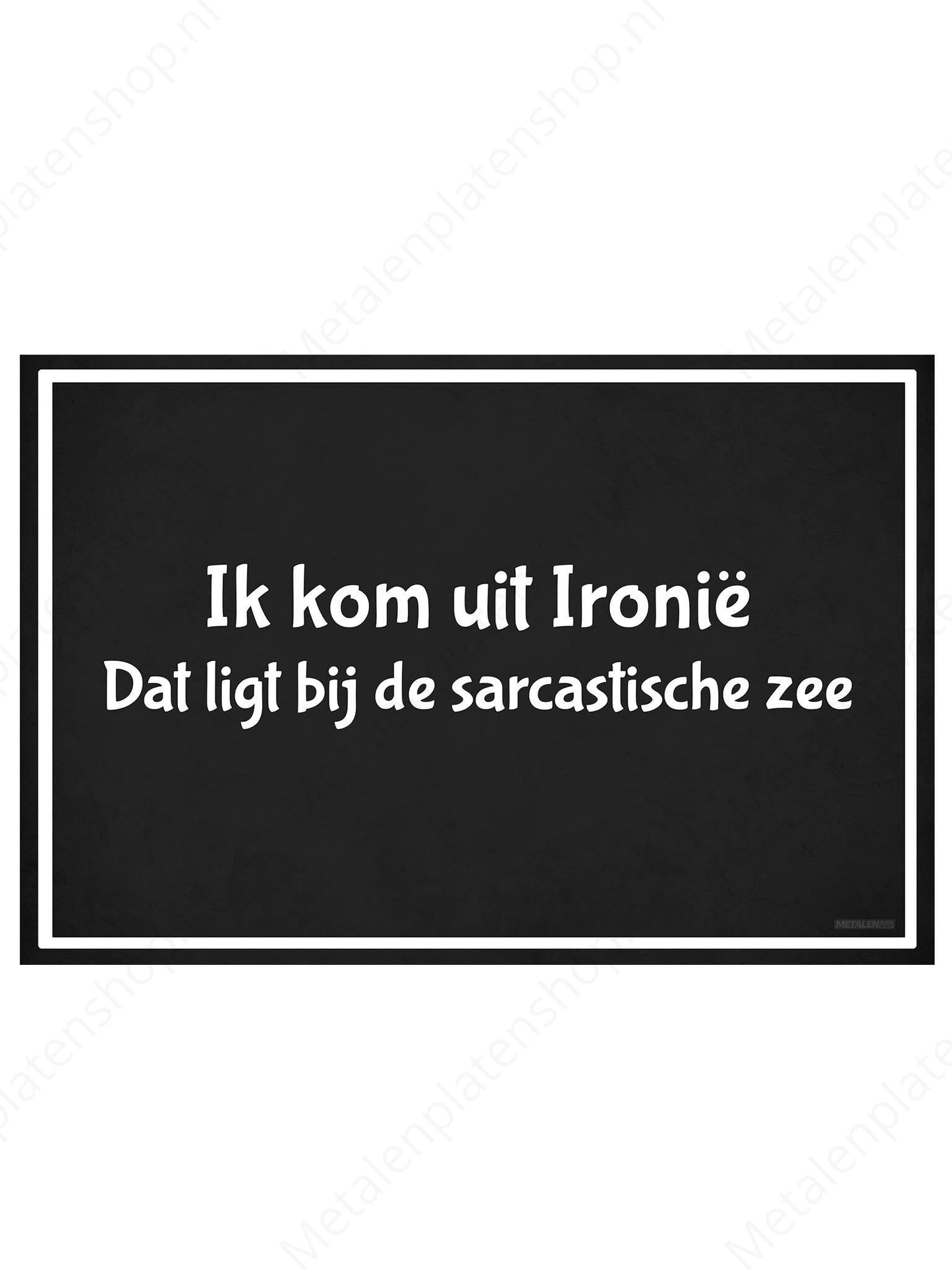 Ik kom uit Ironië, dat ligt bij de sarcastische zee - Metalen Wandbord