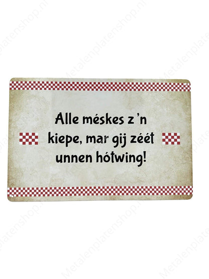 Brabantse Teksten - Alle meskes zn kiepe, mar gij zeet unnen hotwing! - Metalen Wandbord