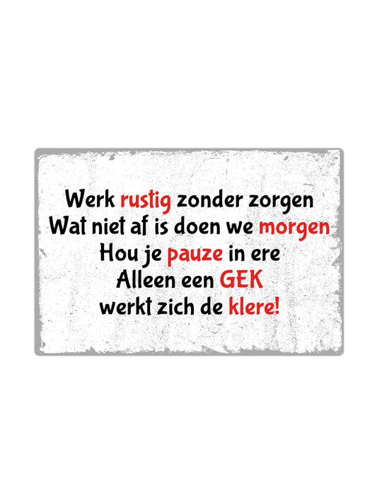 Werk rustig zonder zorgen wat niet af is doenm we morgen. Hou je pauze in ere alleen een gek werkt zich de klere!